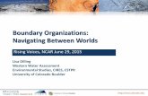 Boundary Organizations: Navigating Between Worlds Voices... · Boundary Organizations: Navigating Between Worlds . Rising Voices, NCAR June 29, 2015 . Lisa Dilling . Western Water