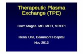 Therapeutic Plasma Exchange (TPE) - Beaumont … · Colm Magee, MD, MPH, MRCPI Renal Unit, Beaumont Hospital Nov 2012 Therapeutic Plasma Exchange (TPE)