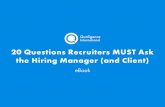 20 Questions Recruiters Must Ask the Hiring Manager · 20 Questions Recruiters MUST Ask the Hiring Manager (and Client) 1 Introduction: There’s much debate surrounding the responsibility