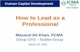 How to Lead as a Professional - icmap.com.pk€¦ · How to Lead as a Professional Human Capital Development Masoud Ali Khan, FCMA Group CFO –Nobles Group March 19, 2015 UAE Chapter.