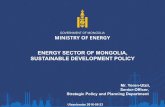 ENERGY SECTOR OF MONGOLIA, SUSTAINABLE DEVELOPMENT POLICY · ENERGY SECTOR OF MONGOLIA, SUSTAINABLE DEVELOPMENT POLICY Mr. Yeren-Ulzii, Senior-Officer, Strategic Policy and Planning