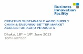 CREATING SUSTAINABLE AGRO SUPPLY … SUSTAINABLE AGRO SUPPLY CHAIN & ENSURING BETTER MARKET ACCESS FOR AGRO PRODUCTS Dhaka, 18th –19th June 2012 Tom Harrison 2 Cross Sector Partnering