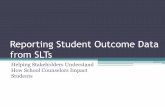 Reporting Student Outcome Data from SLTs Student... · Reporting Student Outcome Data from SLTs Helping Stakeholders Understand How School Counselors Impact Students