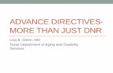 ADVANCE DIRECTIVES- MORE THAN JUST DNR · ADVANCE DIRECTIVES-MORE THAN JUST DNR Lisa B. Glenn, MD Texas Department of Aging and Disability Services OBJECTIVES ... (AND): A Dichotomy