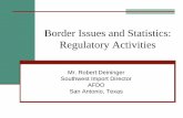 Border Issues and Statistics: Regulatory Activities · Border Issues and Statistics: Regulatory Activities Mr. Robert Deininger Southwest Import Director AFDO San Antonio, Texas U.S.