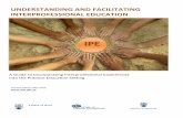 UNDERSTANDING AND FACILITATING INTERPROFESSIONAL EDUCATION · IPE UNDERSTANDING AND FACILITATING INTERPROFESSIONAL EDUCATION . A Guide to Incorporating Interprofessional Experiences