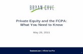 Private Equity and the FCPA: What You Need to Knowroot.bryancavemedia.com/docs/fcpa-may-28-2015.pdf · • DOJ / SEC advise conducting risk-based FCPA due diligence to assess target