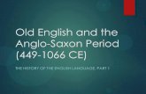 Old English and the Anglo-Saxon Period · Old English and the Anglo-Saxon Period (449-1066 CE) THE HISTORY OF THE ENGLISH LANGUAGE, PART 1