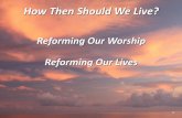 How Then Should We Live? - providencebible.org …Reforming Our Worship Defining worship Worship is “worth-ship” Worth-ship refers to knowing and praising God as He is revealed