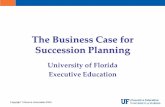 The Business Case for Succession Planningdistrict4.extension.ifas.ufl.edu/Gateway/PDF/Unversity of Florida... · momentum in the event of the loss of key employees. –Aligns talent