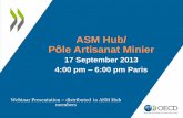ASM Hub/ Pôle Artisanat Minier - OECD.org · ASM Hub/ Pôle Artisanat Minier 17 September 2013 4:00 pm – 6:00 pm Paris Webinar Presentation – distributed to ASM Hub members