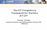 The ICT Competency Framework for Teachers - … · The ICT Competency Framework for Teachers ... • A set of resources to contextualize the ICT CFT to meet national needs. – resources
