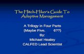 The Hitch-Hiker’s Guide To Adaptive Management€¦ · The Hitch-Hiker’s Guide To Adaptive Management A Trilogy in Four Parts (Maybe Five. 6??) By: Michael Healey ... probably
