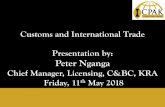 Customs and International Trade Presentation by: Peter Nganga … · Customs and International Trade Presentation by: Peter Nganga Chief Manager, Licensing, C&BC, KRA Friday, 11th