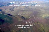 TETLIN GOLD PROJECT - Contango ORE · TETLIN GOLD PROJECT TOK MINING DISTRICT, ALASKA Contango ORE, Inc. March 17, 2017. 2 This presentation may contain forward-looking statements