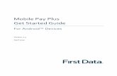 Mobile Pay Plus Get Started Guide - First Data · Mobile Pay Plus . Get Started Guide For Android ™ Devices . Version 2.3 . April 2017
