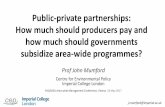 Public-private partnerships: How much should producers pay ... · how much should governments subsidize area-wide programmes? Prof John Mumford Centre for Environmental Policy ...