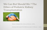 We Can But Should We: The Ethics of Pediatric Kidney ... · Ethics of Pediatric Kidney Transplantation . Robert Sibbald MSc (Clinical Ethicist - LHSC) ... • Received LRD (Uncle)
