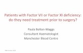 Patients with Factor VII or Factor XI deficiency: do they ... · do they need treatment prior to surgery? Paula Bolton-Maggs Consultant Haematologist Manchester Blood Centre ...