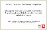 KCC Lifespan Pathway - Update - HealthWatch · KCC Lifespan Pathway - Update Changing the way we work to improve Transition from Children’s Services to ... Post 16 Transition Team