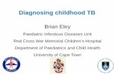 Brian Eley - Department of Paediatrics and Child Health · Brian Eley Paediatric Infectious Diseases Unit ... Osteoarticular TB Radiographs, joint tap, and/or synovial biopsy Pericardial