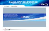 SMALL CAP CONFERENCE · manual pointing of land- based VSAT ... IPStar, iDirect, Newtec, Paradise, Comtech and others. Company maintains excellent relationships with all key operators