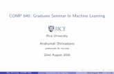 COMP 640: Graduate Seminar In Machine Learning · COMP 640: Graduate Seminar In Machine Learning Rice University Anshumali Shrivastava anshumali At rice.edu 22nd August 2016 Rice