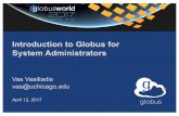 Introduction to Globus for System Administrators · Introduction to Globus for System Administrators Vas Vasiliadis vas@uchicago.edu April 12, 2017