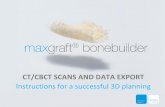 CT/CBCT SCANS AND DATA EXPORT - botiss-bonebuilder.com · Instructions for CT/CBCT scans for planning of maxgraft® bonebuilder. In case you export your data on your own and you need