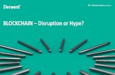 BLOCKCHAIN – Disruption or Hype? · authoritative over another • “Hacking” the blockchain would require changing it in every location • Anyone can review the entire blockchain