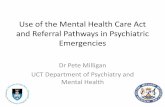 Use of the Mental Health Care Act and Referral Pathways in ... · PDF fileand Referral Pathways in Psychiatric Emergencies Dr Pete Milligan UCT Department of Psychiatry and Mental