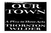 A Plat/ inJlireeAct'i THORNTON WILDER TOWN by THORNTON WILDER Thisisadefinitive edition ofThornton Wilder's best-known andmostfrequently performed play. First produced andpub-lished
