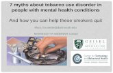 And how you can help these smokers quit - mncamh.umn.edu · 7 myths about tobacco use disorder in people with mental health conditions And how you can help these smokers quit Mary.f.brunette@dartmouth.edu