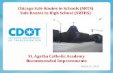 Chicago Safe Routes to Schools (SRTS) Safe Routes to High ... · Chicago Safe Routes to Schools (SRTS) Safe Routes to High School (SRTHS) March 31, 2014 . St. Agatha Catholic Academy