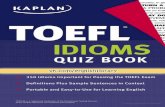 Kaplan TOEFL Idioms Quiz Book - andreadd.it · tomeasure your abilitytounderstand and use English as it is used in a North American universitysetting. Recent changes tothe TOEFL haveshifted