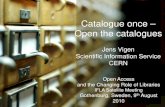 Catalogue once – Open the catalogues OA 2010/Vigen_Open...Catalogue once – Open the catalogues Jens Vigen Scientific Information Service CERN Open Access and the Changing Role