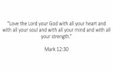 “Love the Lord your God with all your heart and with all ... · “Love the Lord your God with all your heart and with all your soul and with all your mind and with all your strength.”