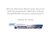 African American disease gene discovery utilizing mapping ...utilizing mapping by admixture linkage disequilibrium: progress and prospects Michael W. Smith. Linkage disequilibrium