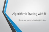 Algorithmic Trading with R...More on Algorithmic Trading • Moving average Closing prices, Yahoo/Google Financials • Historical data Back testing • Real time Forex, Stocks, Options,