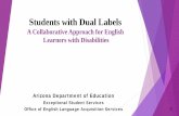Students with Dual Labels - Arizona Department of Education · Students with Dual Labels A Collaborative Approach for English Learners with Disabilities Arizona Department of Education