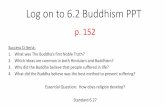 Log on to 6.2 Buddhism PPT · Log on to 6.2 Buddhism PPT p. 152 Success Criteria: 1. What was The Buddha’s first Noble Truth? 2. Which ideas are common in both Hinduism and Buddhism?