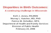 Disparities in Birth Outcomes - Wisconsin Department of ...1 Disparities in Birth Outcomes: A continuing challenge in Wisconsin Kelli J. Jones, RN,MSN Murray L. Katcher, MD, PhD Patrice