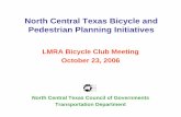 North Central Texas Bicycle and Pedestrian …...North Central Texas Bicycle and Pedestrian Planning Initiatives LMRA Bicycle Club Meeting October 23, 2006 North Central Texas Council