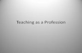 Teaching as a Profession · • A profession is characterized by the power and high prestige it has in society as a whole. • It is the power, prestige and value that society confers