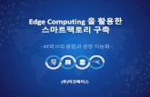 Edge Computing 을활용한 스마트팩토리구축- 12 - 에지컴퓨팅의활용 실시간설비모니터링, 장비의 원격제어, 제조일정지연통보 및대응책마련,