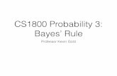 CS1800 Probability 3: Bayes’ Rule · The Uses of Bayes’ Rule • Bayes’ Rule or Bayes’ Theorem is a powerful mathematical tool that allows you to decide which of several explanations