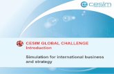 CESIM GLOBAL CHALLENGE Introduction Simulation for ... · 2 Cesim Global Challenge is an online business simulation game that develops student understanding of the complexity of global
