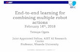 End-to-end learning for combining multiple robot actions · End-to-end learning for combining multiple robot actions February 14th, 2018 Tetsuya Ogata Joint Appointed Fellow, AIST