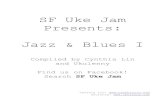 SF Uke Jam Presents: Jazz & Blues I · Jazz & Blues I Compiled by Cynthia Lin and Ukulenny Find us on Facebook! Search SF Uke Jam Cynthia Lin: ... blow my blues a-way. San Jose Ukulele