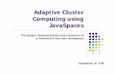 Adaptive Cluster Computing using JavaSpaces · Adaptive Cluster Computing using JavaSpaces The design, implementation and evaluation of a framework that uses JavaSpaces 2006/08/09